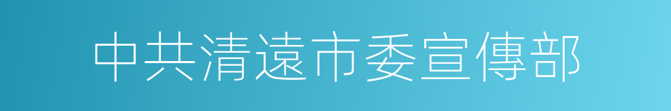 中共清遠市委宣傳部的同義詞