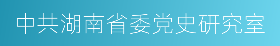 中共湖南省委党史研究室的同义词