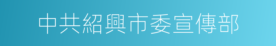 中共紹興市委宣傳部的同義詞