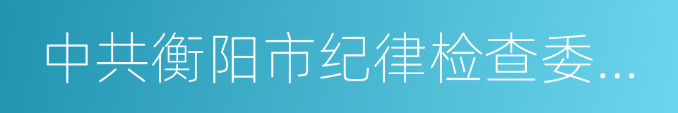 中共衡阳市纪律检查委员会的同义词