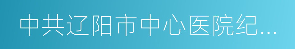 中共辽阳市中心医院纪律检查委员会文件的同义词