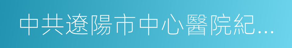 中共遼陽市中心醫院紀律檢查委員會文件的同義詞