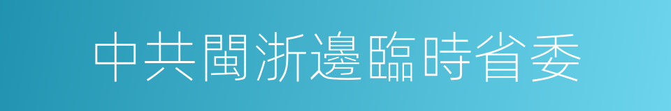 中共閩浙邊臨時省委的同義詞