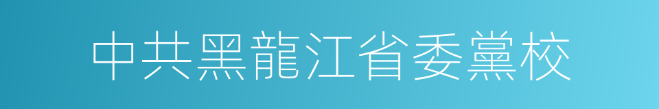 中共黑龍江省委黨校的同義詞