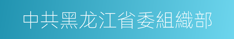 中共黑龙江省委組織部的同義詞