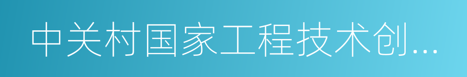 中关村国家工程技术创新基地的同义词