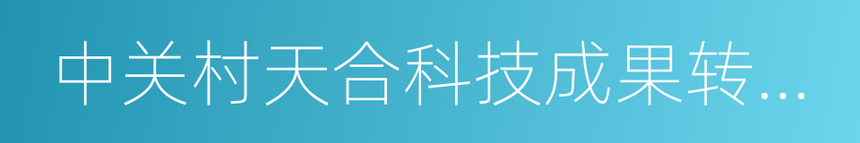 中关村天合科技成果转化促进中心的同义词