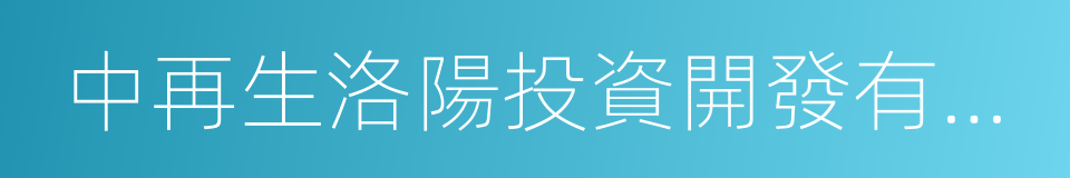 中再生洛陽投資開發有限公司的同義詞