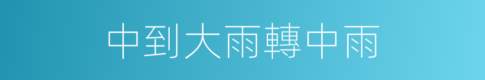中到大雨轉中雨的同義詞