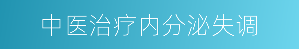 中医治疗内分泌失调的同义词