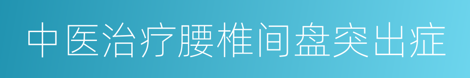 中医治疗腰椎间盘突出症的同义词