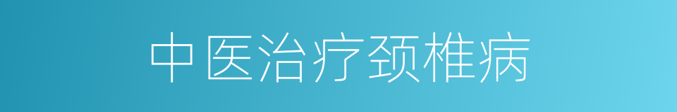 中医治疗颈椎病的同义词