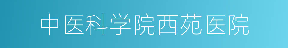 中医科学院西苑医院的同义词