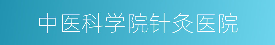 中医科学院针灸医院的同义词