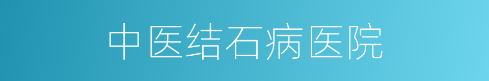 中医结石病医院的同义词