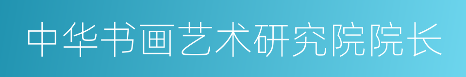 中华书画艺术研究院院长的同义词