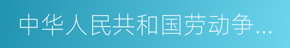 中华人民共和国劳动争议调解仲裁法的同义词