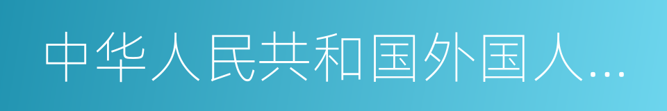 中华人民共和国外国人入境出境管理条例的同义词