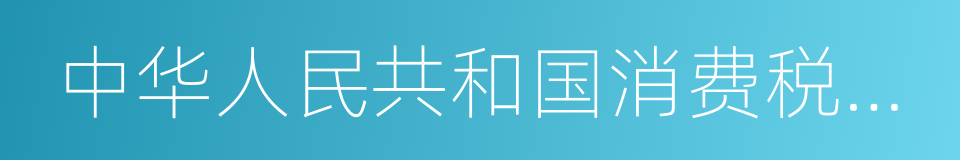 中华人民共和国消费税暂行条例的同义词