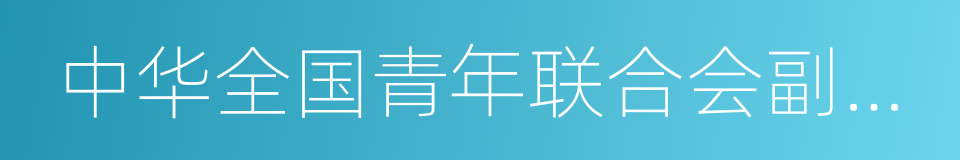 中华全国青年联合会副主席的同义词