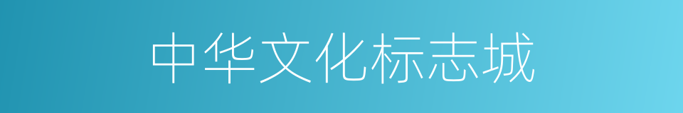 中华文化标志城的同义词