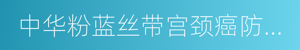 中华粉蓝丝带宫颈癌防治公益协会的同义词