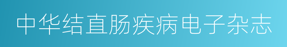 中华结直肠疾病电子杂志的同义词