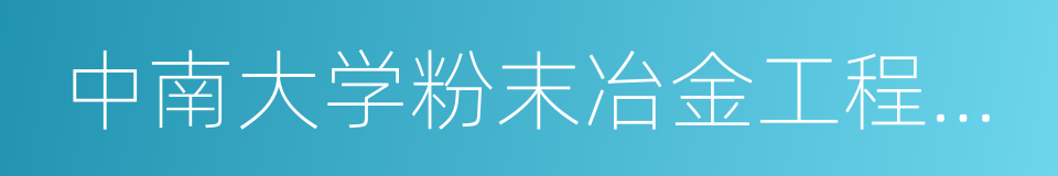 中南大学粉末冶金工程研究中心有限公司的同义词