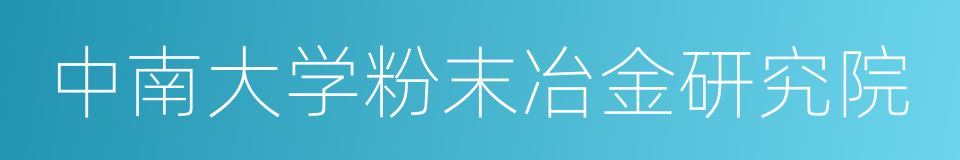 中南大学粉末冶金研究院的同义词