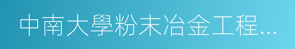 中南大學粉末冶金工程研究中心有限公司的同義詞