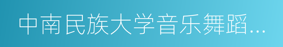 中南民族大学音乐舞蹈学院的同义词
