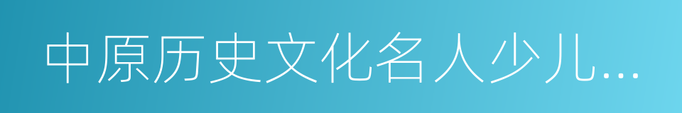 中原历史文化名人少儿系列剧的同义词