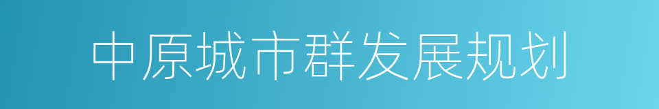 中原城市群发展规划的同义词