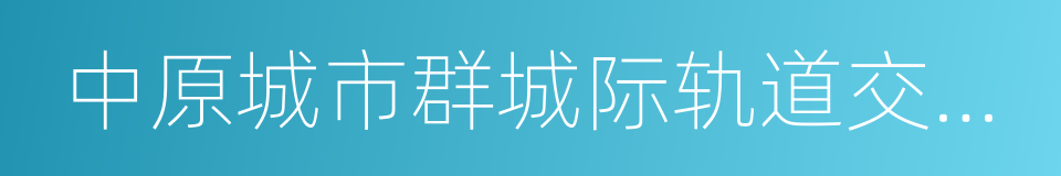 中原城市群城际轨道交通网的同义词