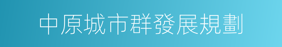 中原城市群發展規劃的同義詞