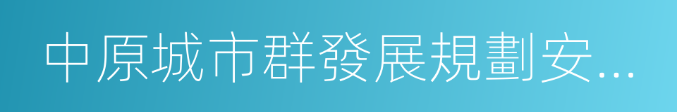 中原城市群發展規劃安徽省實施方案的同義詞