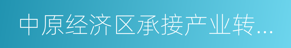 中原经济区承接产业转移示范市的同义词