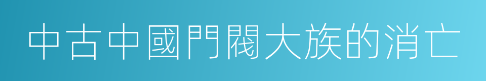 中古中國門閥大族的消亡的同義詞