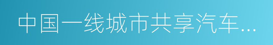 中国一线城市共享汽车出行分析报告的同义词