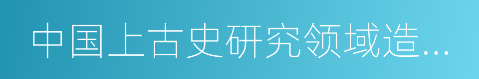 中国上古史研究领域造诣精深的同义词