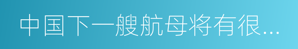 中国下一艘航母将有很大进步的同义词