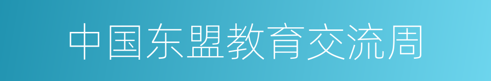 中国东盟教育交流周的同义词