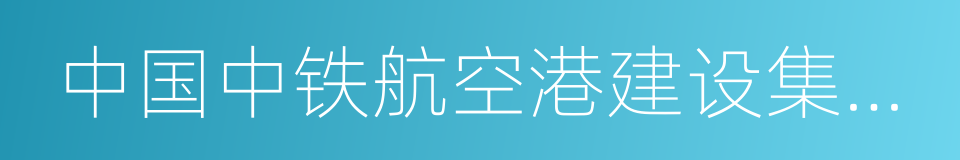 中国中铁航空港建设集团有限公司的同义词