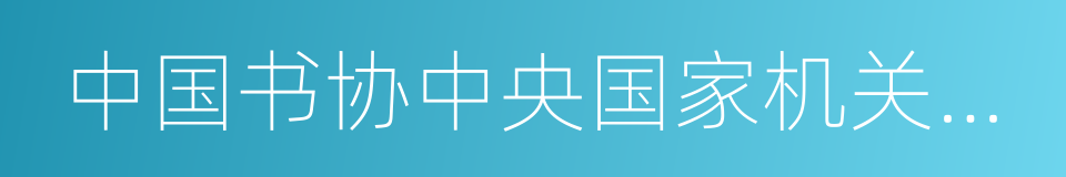 中国书协中央国家机关分会副会长的同义词