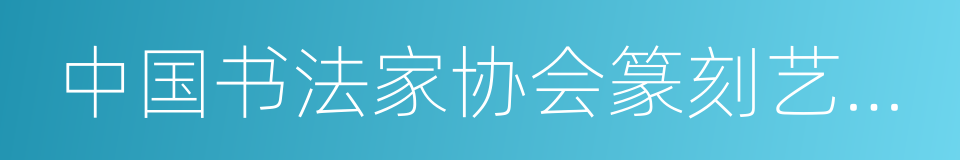 中国书法家协会篆刻艺术委员会委员的同义词