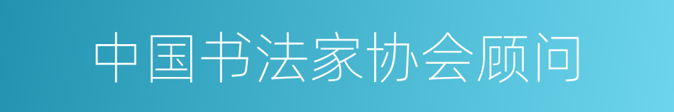 中国书法家协会顾问的同义词