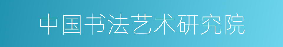 中国书法艺术研究院的同义词