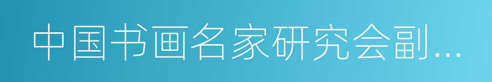 中国书画名家研究会副会长的同义词