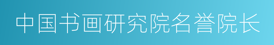 中国书画研究院名誉院长的同义词