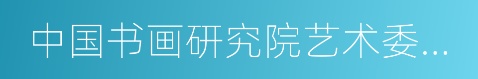 中国书画研究院艺术委员会委员的同义词